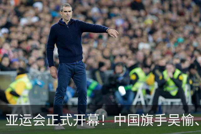 亚运会正式开幕！中国旗手吴愉、胡明轩亮眼，首日比赛看点足