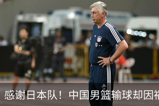 感谢日本队！中国男篮输球却因祸得福，赛后收获3个好消息