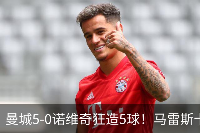曼城5-0诺维奇狂造5球！马雷斯卡洗白，青训深度曝光