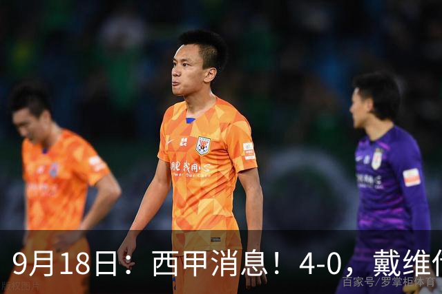 9月18日：西甲消息！4-0，戴维传射，李刚仁建功，马竞大胜奥萨苏纳升至第3